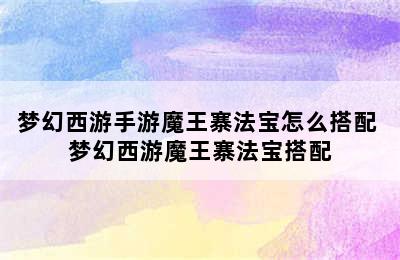 梦幻西游手游魔王寨法宝怎么搭配 梦幻西游魔王寨法宝搭配